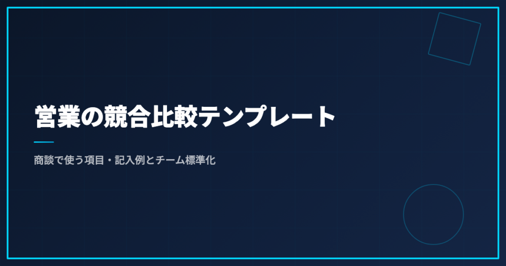 営業の競合比較テンプレート｜商談で使う項目・記入例とチーム標準化