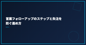 営業フォローアップのステップと失注を防ぐ進め方
