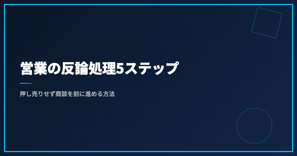 営業の反論処理5ステップ｜押し売りせず商談を前に進める方法