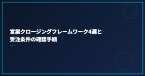 営業クロージングフレームワーク4選と受注条件の確認手順