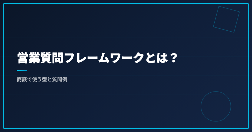 営業質問フレームワークとは？商談で使う型と質問例