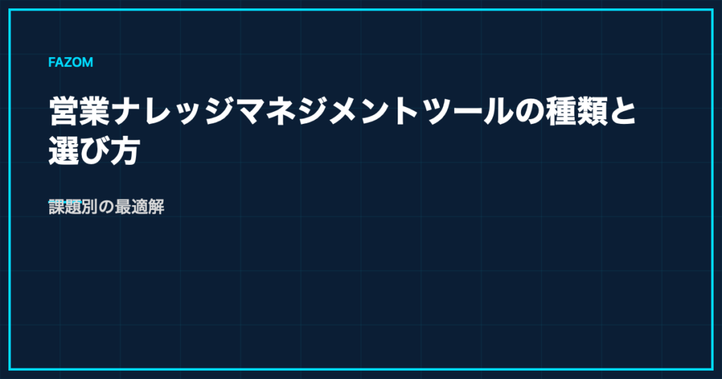 営業ナレッジマネジメントツールの種類と選び方｜課題別の最適解