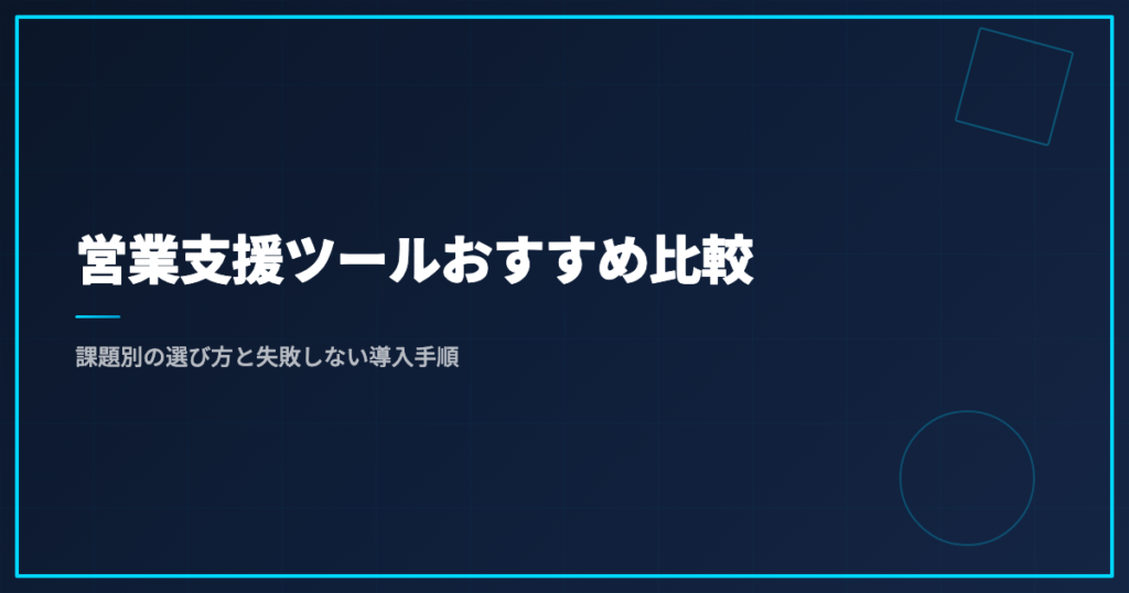 営業支援ツールおすすめ比較｜課題別の選び方と失敗しない導入手順