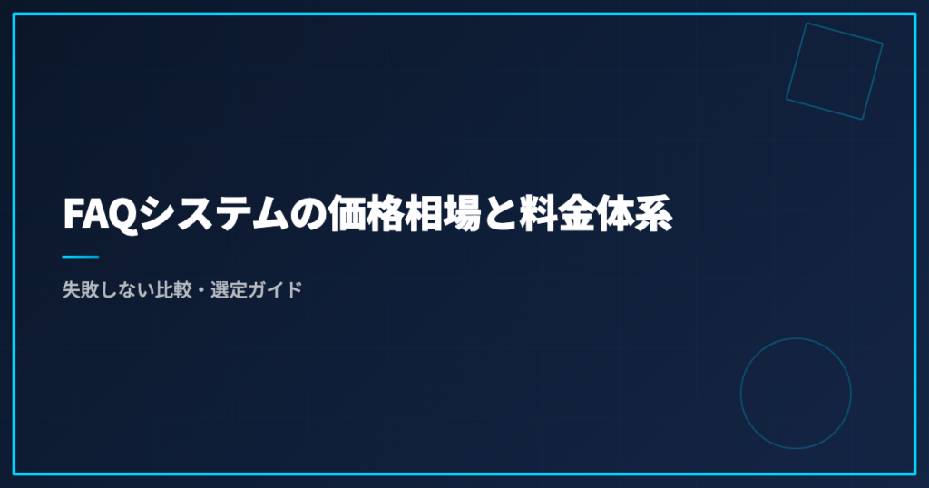 FAQシステムの価格相場と料金体系｜失敗しない比較・選定ガイド