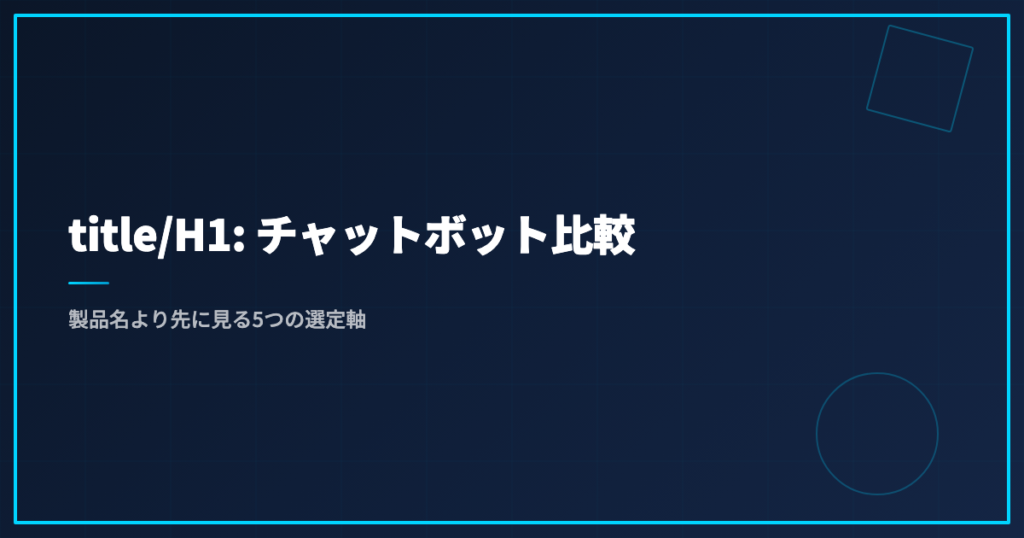 title/H1: チャットボット比較｜製品名より先に見る5つの選定軸