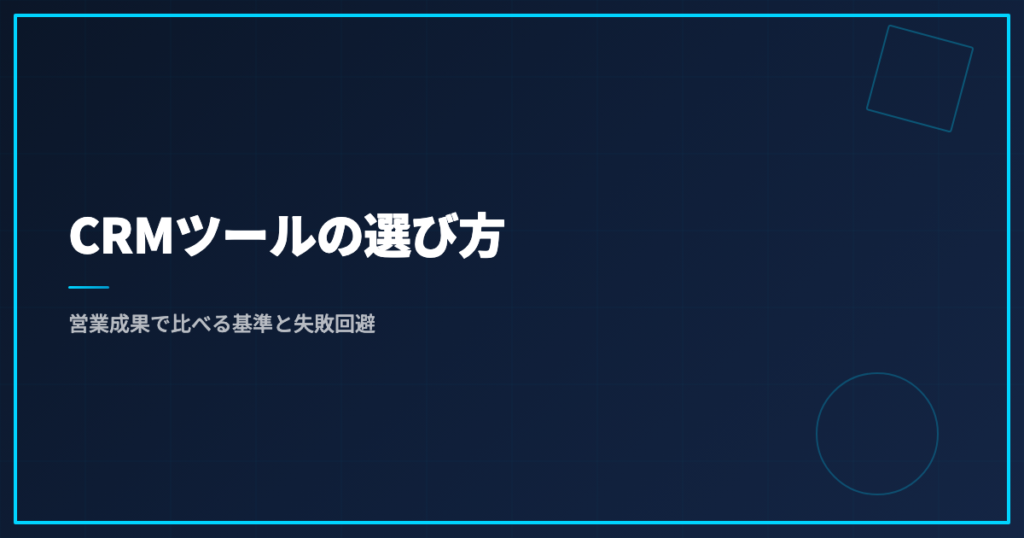 CRMツールの選び方｜営業成果で比べる基準と失敗回避