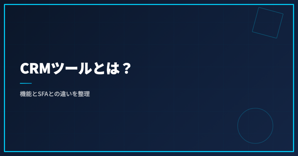CRMツールとは？機能とSFAとの違いを整理