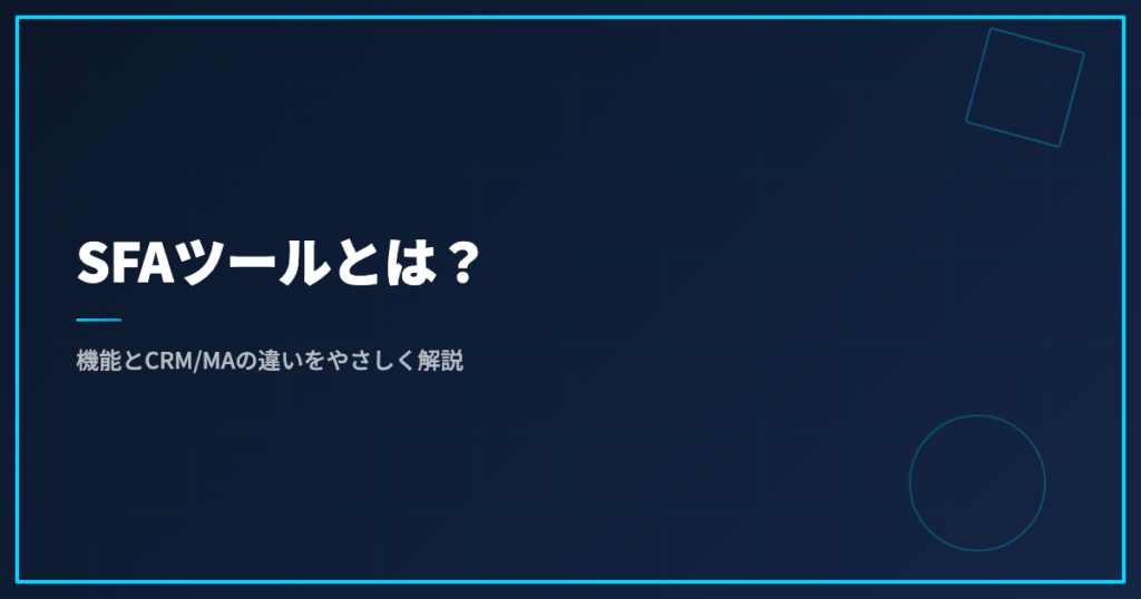 SFAツールとは？機能とCRM/MAの違いをやさしく解説