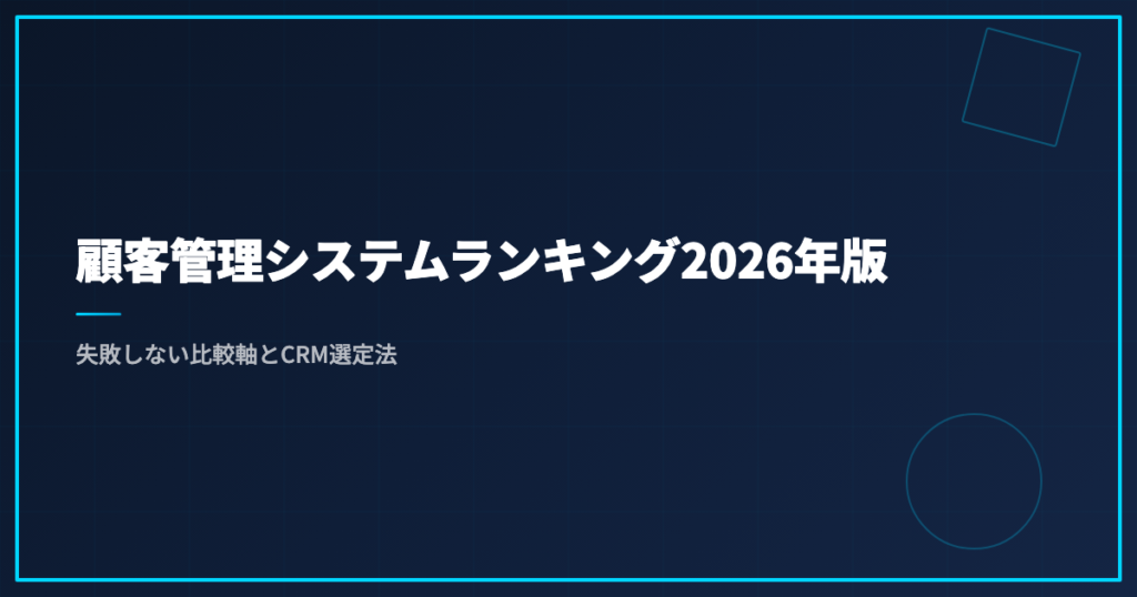 顧客管理システムランキング2026年版｜失敗しない比較軸とCRM選定法