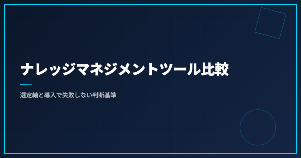 ナレッジマネジメントツール比較｜選定軸と導入で失敗しない判断基準