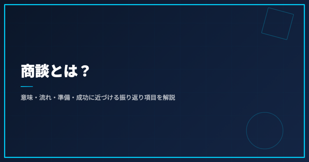 商談とは？意味・流れ・準備・成功に近づける振り返り項目を解説