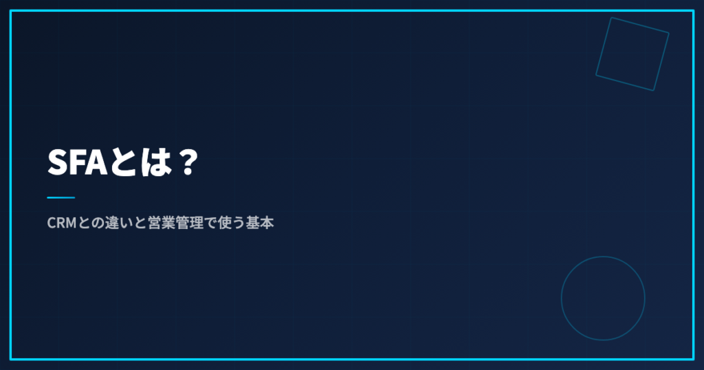 SFAとは？CRMとの違いと営業管理で使う基本