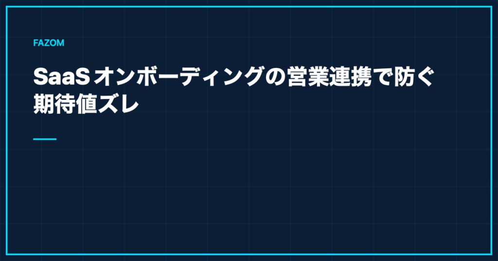 SaaSオンボーディングの営業連携で防ぐ期待値ズレ