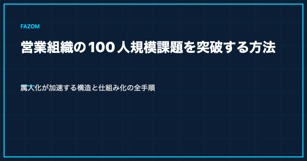 営業組織の100人規模課題を突破する方法｜属人化が加速する構造と仕組み化の全手順