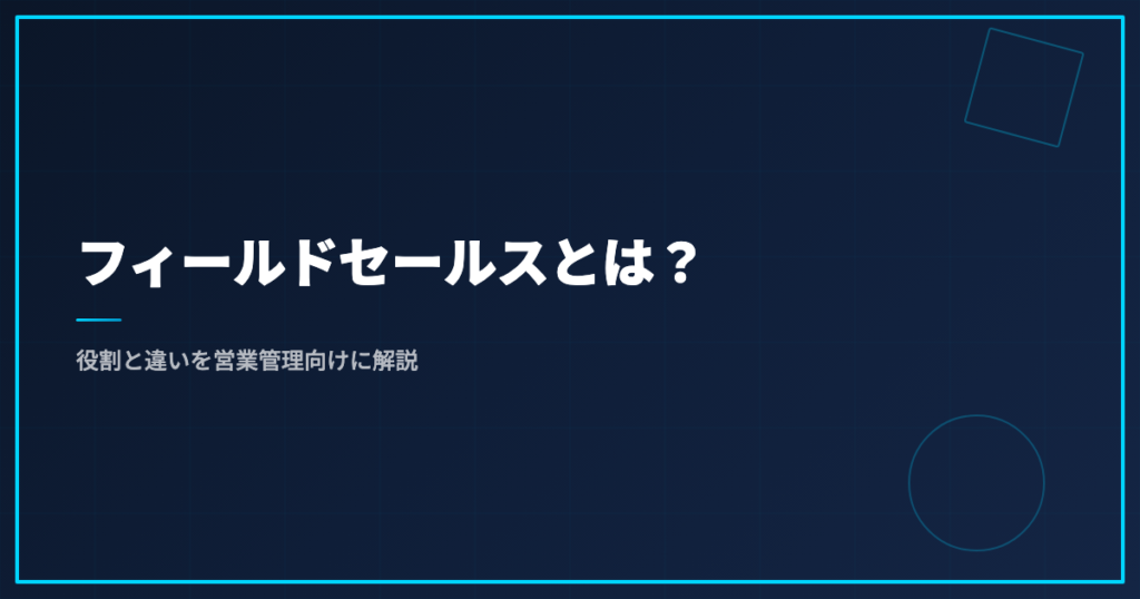 フィールドセールスとは？役割と違いを営業管理向けに解説