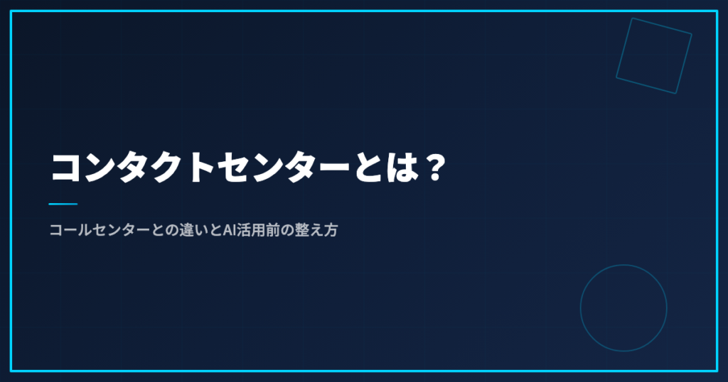 コンタクトセンターとは？コールセンターとの違いとAI活用前の整え方