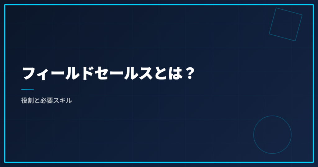 フィールドセールスとは？役割と必要スキル
