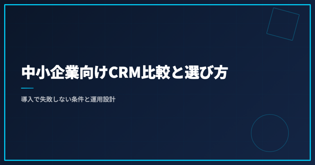 中小企業向けCRM比較と選び方｜導入で失敗しない条件と運用設計