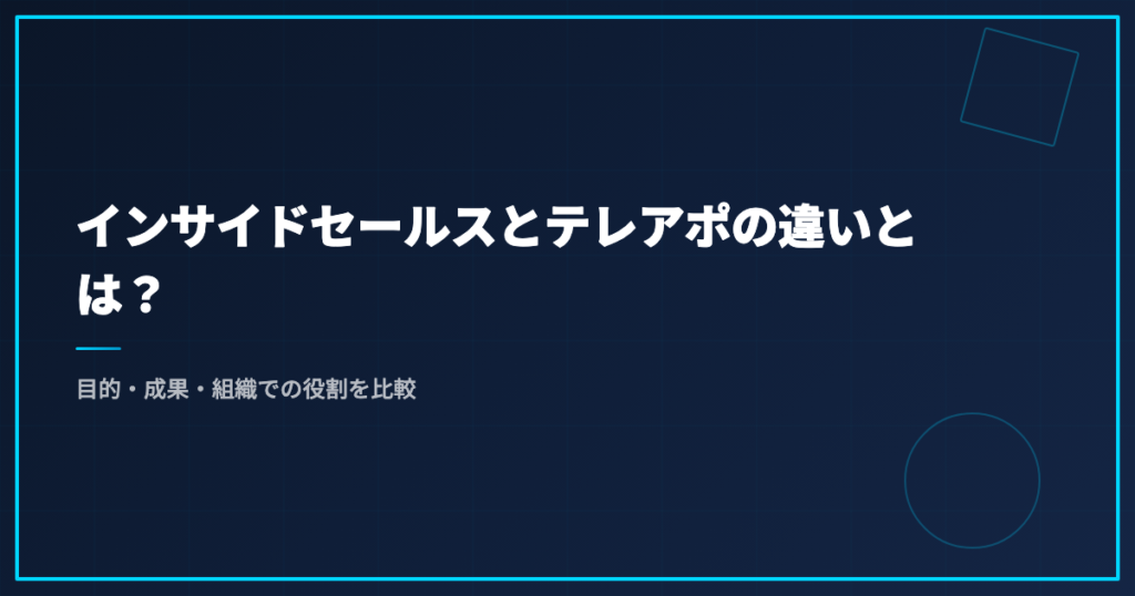 インサイドセールスとテレアポの違いとは？目的・成果・組織での役割を比較