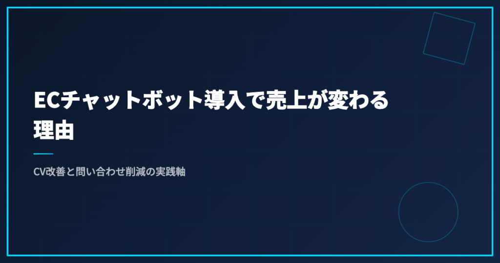 ECチャットボット導入で売上が変わる理由｜CV改善と問い合わせ削減の実践軸