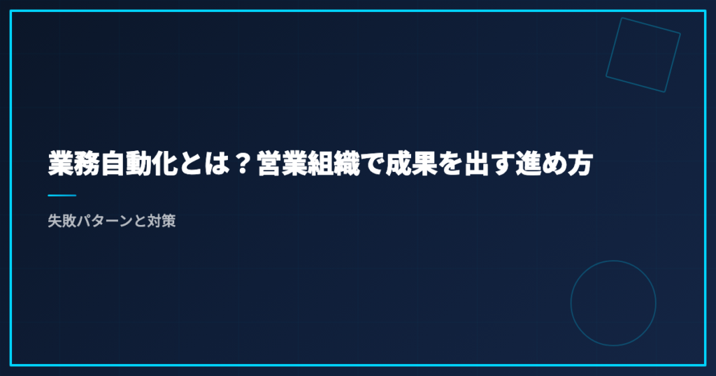 業務自動化とは？営業組織で成果を出す進め方｜失敗パターンと対策