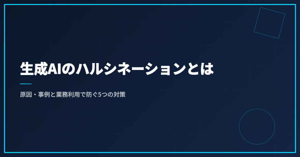 生成AIのハルシネーションとは｜原因・事例と業務利用で防ぐ5つの対策