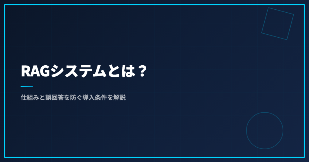 RAGシステムとは？仕組みと誤回答を防ぐ導入条件を解説