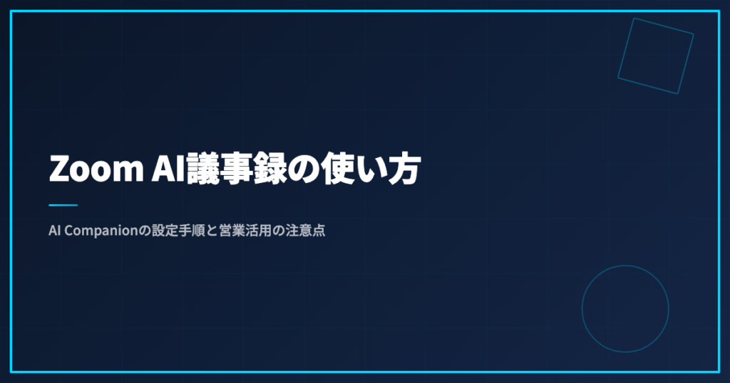 Zoom AI議事録の使い方｜AI Companionの設定手順と営業活用の注意点