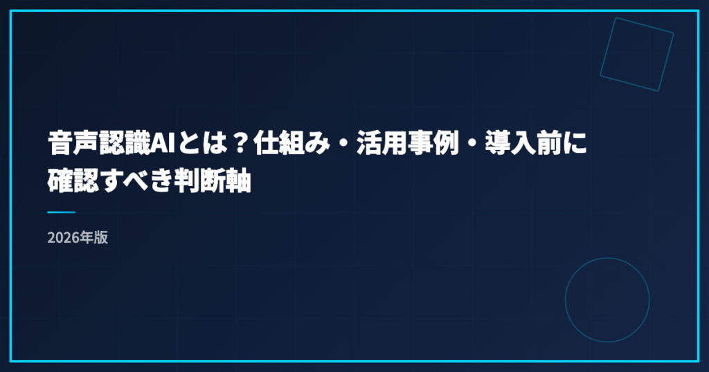 音声認識AIとは？仕組み・活用事例・導入前に確認すべき判断軸｜2026年版