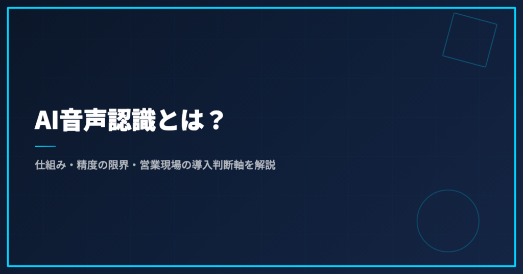AI音声認識とは？仕組み・精度の限界・営業現場の導入判断軸を解説