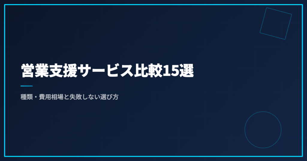 営業支援サービス比較15選｜種類・費用相場と失敗しない選び方