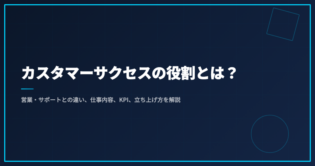 カスタマーサクセスの役割とは？営業・サポートとの違い、仕事内容、KPI、立ち上げ方を解説