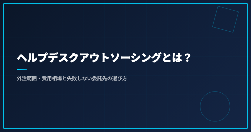 ヘルプデスクアウトソーシングとは？外注範囲・費用相場と失敗しない委託先の選び方