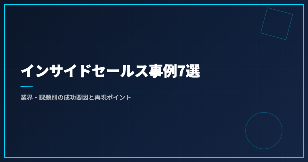 インサイドセールス事例7選｜業界・課題別の成功要因と再現ポイント
