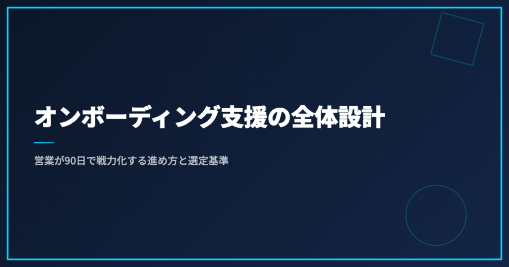 オンボーディング支援の全体設計｜営業が90日で戦力化する進め方と選定基準