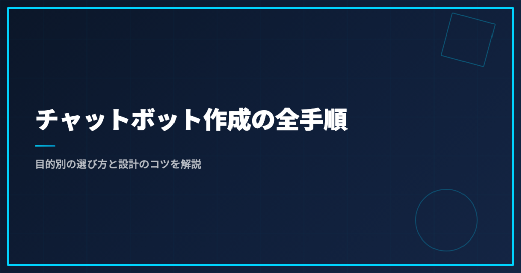 チャットボット作成の全手順｜目的別の選び方と設計のコツを解説