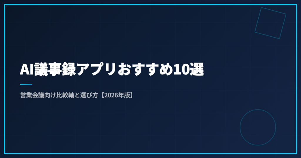 AI議事録アプリおすすめ10選｜営業会議向け比較軸と選び方【2026年版】