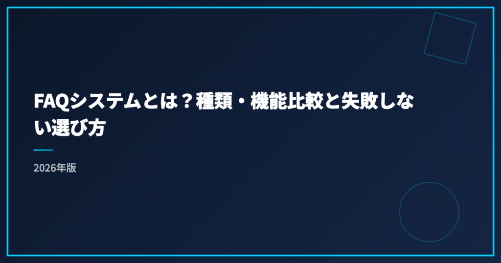 FAQシステムとは？種類・機能比較と失敗しない選び方｜2026年版