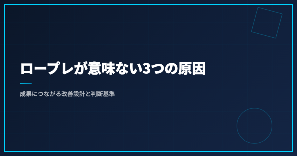 ロープレが意味ない3つの原因｜成果につながる改善設計と判断基準