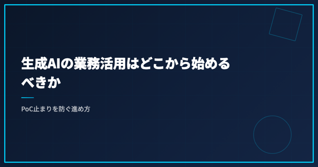 生成AIの業務活用はどこから始めるべきか｜PoC止まりを防ぐ進め方