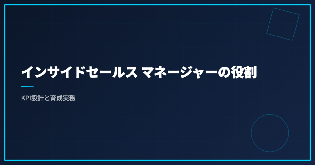 インサイドセールス マネージャーの役割｜KPI設計と育成実務