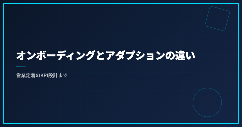 オンボーディングとアダプションの違い｜営業定着のKPI設計まで