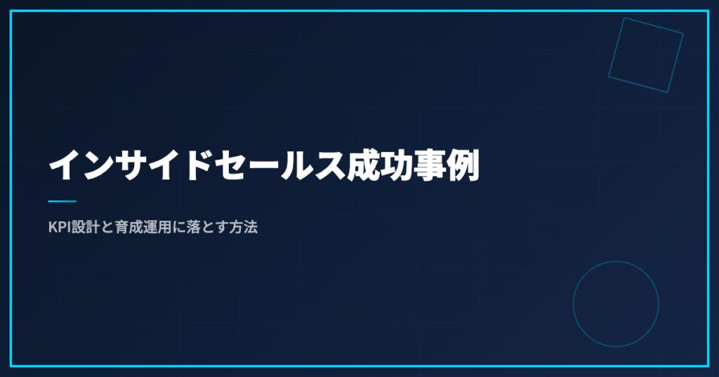 インサイドセールス成功事例｜KPI設計と育成運用に落とす方法