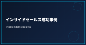 インサイドセールス成功事例｜KPI設計と育成運用に落とす方法