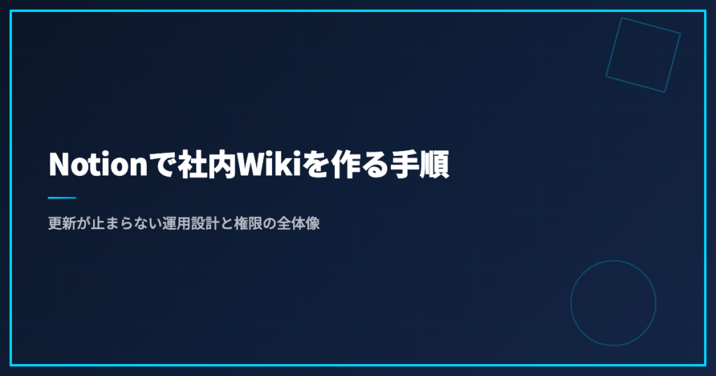 Notionで社内Wikiを作る手順｜更新が止まらない運用設計と権限の全体像