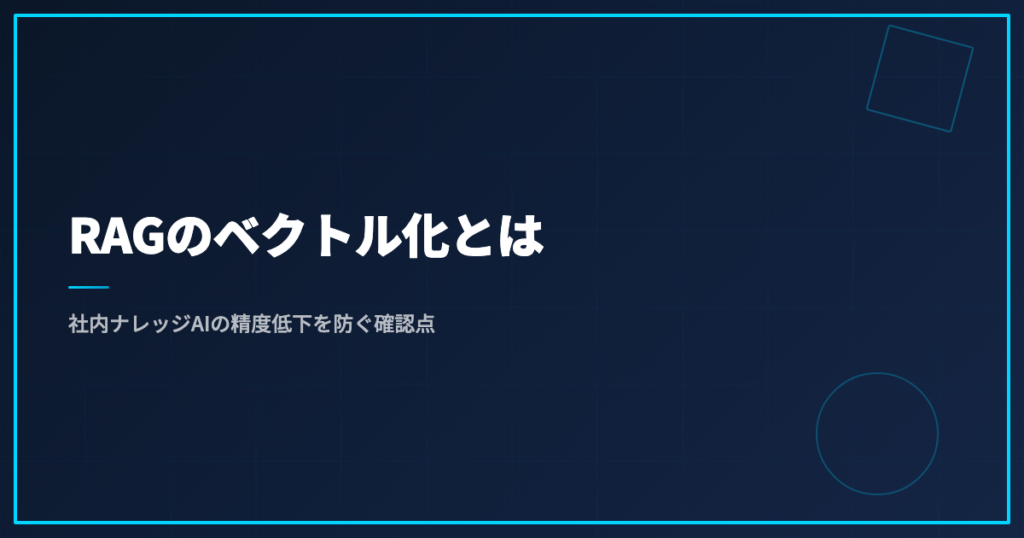 RAGのベクトル化とは｜社内ナレッジAIの精度低下を防ぐ確認点