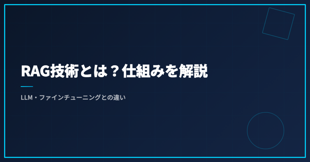 RAG技術とは？仕組みを解説｜LLM・ファインチューニングとの違い