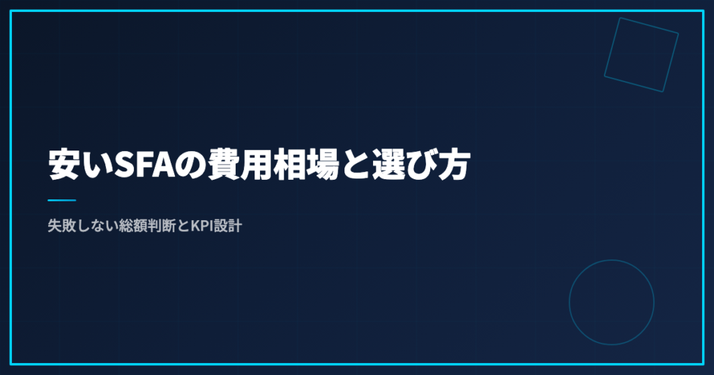 安いSFAの費用相場と選び方｜失敗しない総額判断とKPI設計