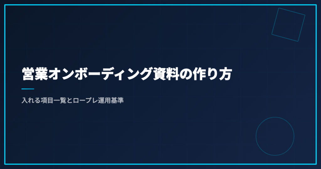 営業オンボーディング資料の作り方｜入れる項目一覧とロープレ運用基準