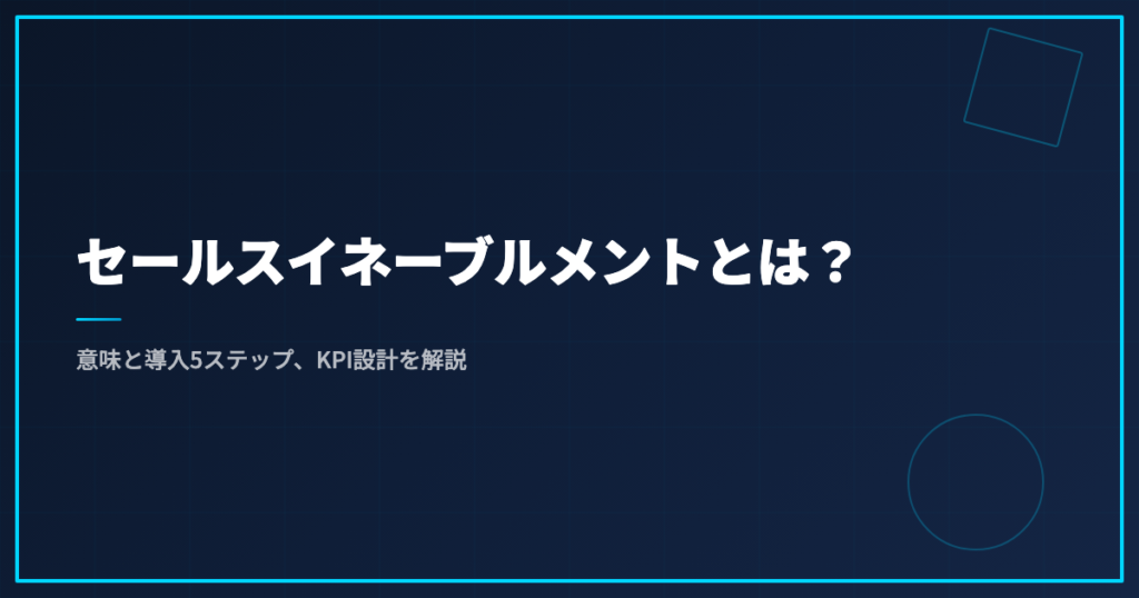 セールスイネーブルメントとは？意味と導入5ステップ、KPI設計を解説